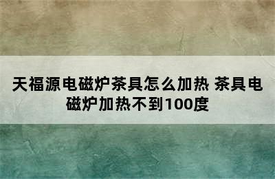 天福源电磁炉茶具怎么加热 茶具电磁炉加热不到100度